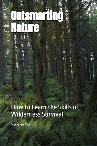 Outsmarting Nature How to Learn the Skills of Wilderness Survival
