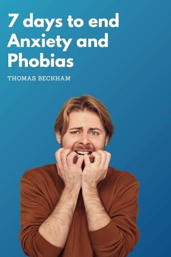 7 Days to End Anxiety and Phobias Strategies to Overcome Anxiety and Phobias