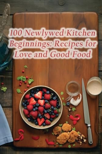 100 Newlywed Kitchen Beginnings Recipes for Love and Good Food