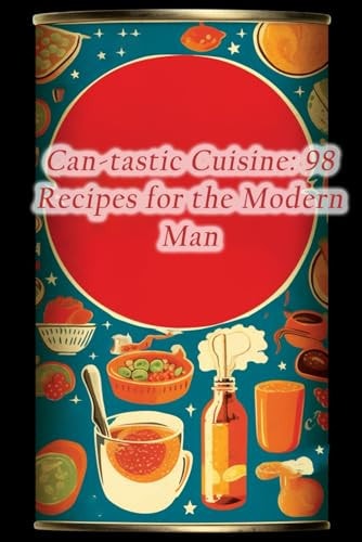 Can-tastic Cuisine 98 Recipes for the Modern Man