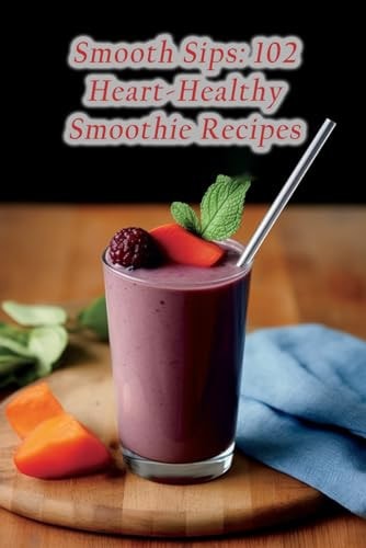 Smooth Sips 102 Heart-Healthy Smoothie Recipes