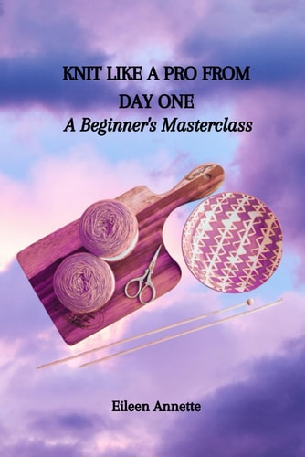 Knit Like a Pro from Day One A Beginner's Masterclass