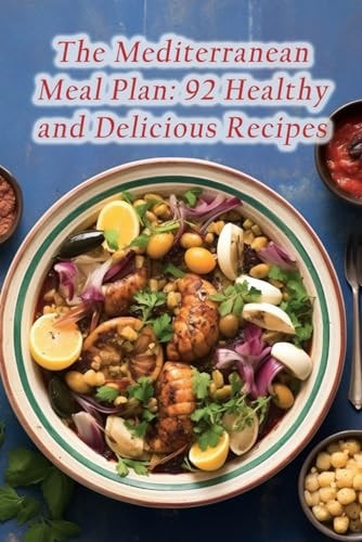 The Mediterranean Meal Plan 92 Healthy and Delicious Recipes