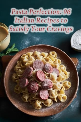 Pasta Perfection 96 Italian Recipes to Satisfy Your Cravings