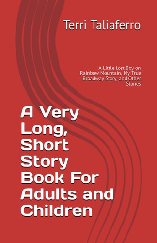 A Very Long, Short Story Book For Adults and Children A Little Lost Boy on Rainbow Mountain, My True Broadway Story, and Other Stories