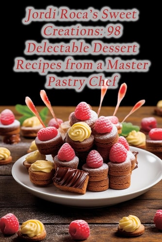 Jordi Roca's Sweet Creations 98 Delectable Dessert Recipes from a Master Pastry Chef