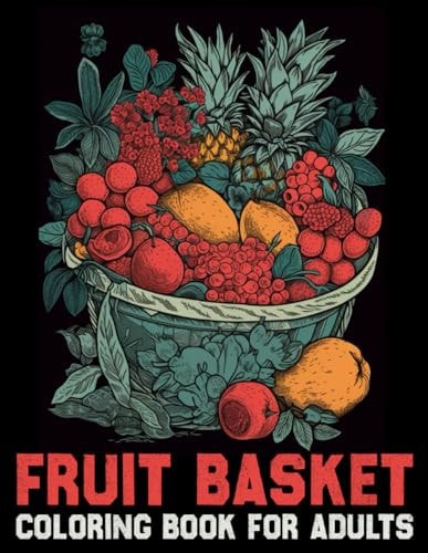Fruit Basket Coloring Book for Adults Coloring the Abundance of Nature's Bounty