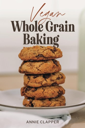 Vegan Whole Grain Baking Your Guide to Plant Based Baking with Heirloom and Heritage Grains.