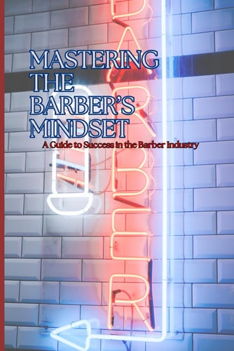 Mastering the Barber Mindset A Guide to Success in the Barber Industry