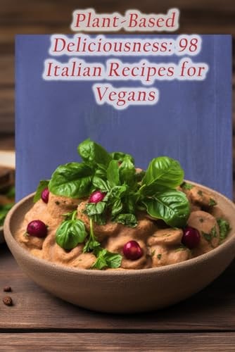 Plant-Based Deliciousness 98 Italian Recipes for Vegans