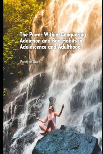 The Power Within Conquering Addiction and Bad Habits in Adolescence and Adulthood
