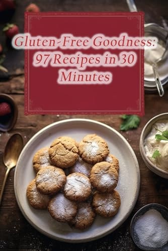 Gluten-Free Goodness 97 Recipes in 30 Minutes