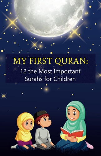 My First Quran 12 the Most Important Surahs for Children: Islamic Book for Little Muslims to Learn, Understand and Memorize Wisdom of the Holy Quran, for Kids 6-12 Years Old and Their Parents
