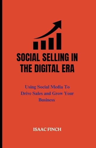 Social Selling In The Digital Era Using Social Media to Drive Sales and Grow Your Business