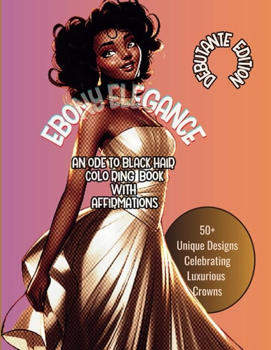 Ebony Elegance AN ODE TO BLACK HAIR COLORING BOOK WITH AFFIRMATIONS: Debutante Edition 50+ Unique Designs Celebrating Luxurious Crowns