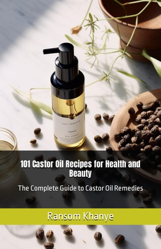 101 Castor Oil Recipes for Health and Beauty The Complete Guide to Castor Oil Remedies