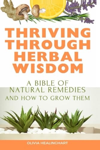 Thriving Through Herbal Wisdom A Bible of Natural Remedies and How to Grow Them