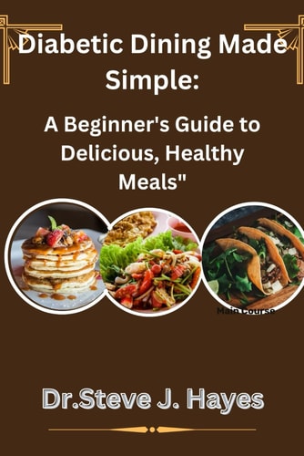 Diabetic Dining Made Simple A Beginner's Guide to Delicious, Healthy Meals