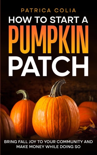 How to Start a Pumpkin Patch Bring Fall Joy to Your Community and Make Money While Doing So