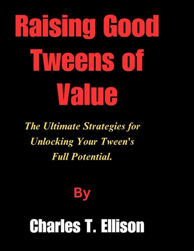 Raising Good Tweens of Value The Ultimate Strategies for Unlocking Your Tween's Full Potential