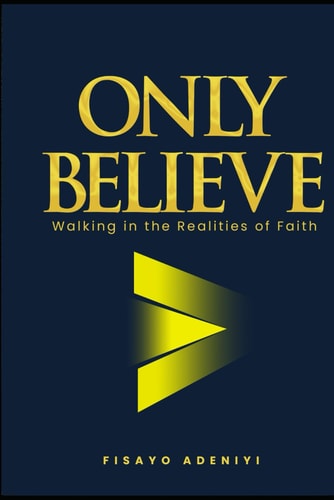 Only Believe Walking in the Realities of Faith