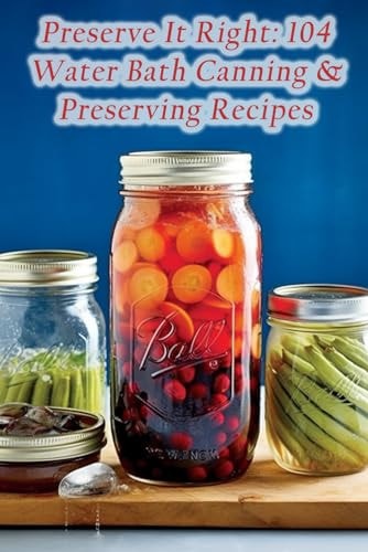 Preserve It Right 104 Water Bath Canning & Preserving Recipes