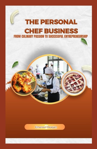 The Personal Chef Business From Culinary Passion to Successful Entrepreneurship
