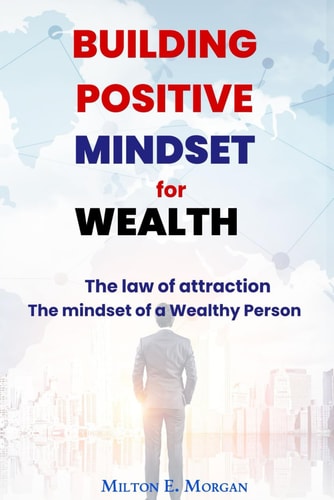 Building Positive Mindset for Wealth The Mindset of a Wealthy Person. The Law of Attraction