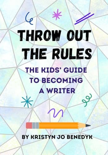Throw Out the Rules The Kids' Guide to Becoming a Writer
