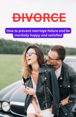 Divorce How to Prevent Marriage Failure and be Maritally Happy and Satisfied