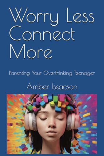 Worry Less Connect More Parenting Your Overthinking Teenager
