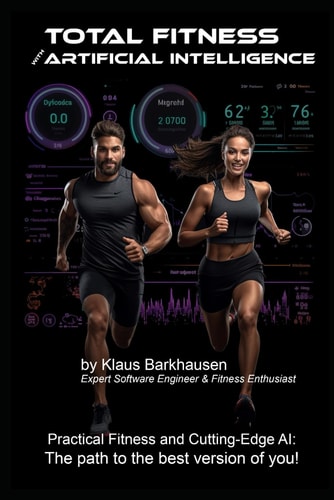 Total Fitness with Artificial Intelligence Practical Fitness and Cutting-Edge AI: The Path to the Best Version of You!