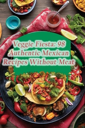 Veggie Fiesta 98 Authentic Mexican Recipes Without Meat