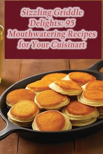 Sizzling Griddle Delights 95 Mouthwatering Recipes for Your Cuisinart