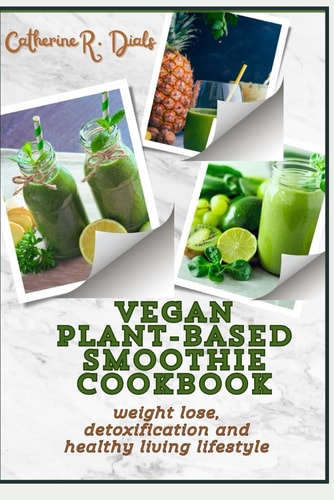Vegan Plant-Based Smoothie Cookbook Weight Lose Detoxifiction and Healthy Living Lifestyle