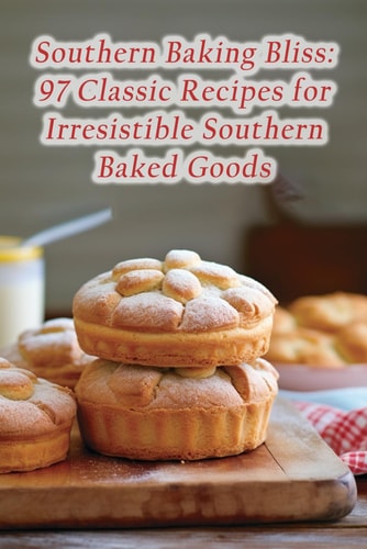Southern Baking Bliss 97 Classic Recipes for Irresistible Southern Baked Goods