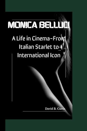 Monica Bellucci A Life in Cinema - From Italian Starlet to International Icon
