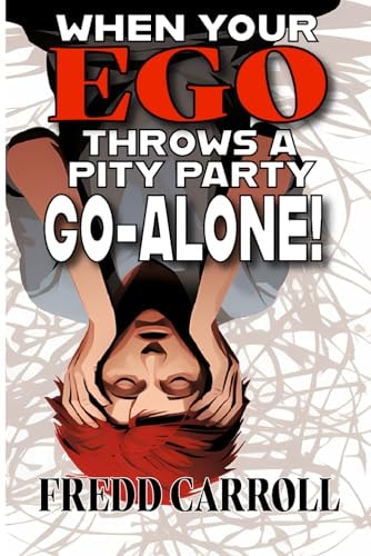 When Your Ego Throws A Pity Party - Go Alone! One Man's View of Life-Love and Loss