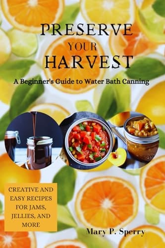 Preserve Your Harvest A Beginner's Guide to Water Bath Canning