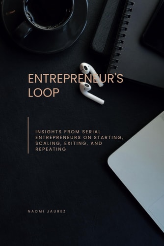 Entrepreneur's Loop Insights from Serial Entrepreneurs on Starting, Scaling, Exiting, and Repeating
