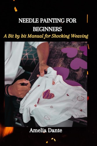 Needle Painting for Beginners A Bit by Bit Manual for Shocking Weaving