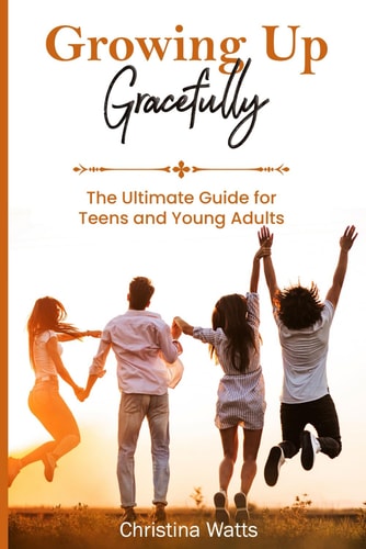 Growing Up Gracefully The Ultimate Guide for Teens and Young Adults