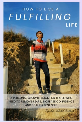 How To Live A Fulfilling Life A Personal Growth Book For Those Who Need To Remove Fears, Increase Confidence and Be Their Best Self