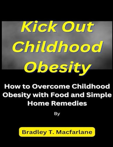 Kick Out Childhood Obesity How to Overcome Childhood Obesity with Food and Simple Home Remedies
