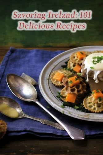 Savoring Ireland 101 Delicious Recipes