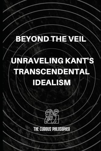 Beyond the Veil Unraveling Kant's Transcendental Idealism