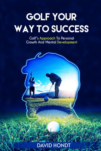 Golf Your Way to Success Golf's Approach to Personal Growth and Mental Development