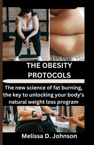 The Obesity Protocols The New Science of Fat Burning, the Key to Unlocking Your Body's Natural Weight Loss Program.