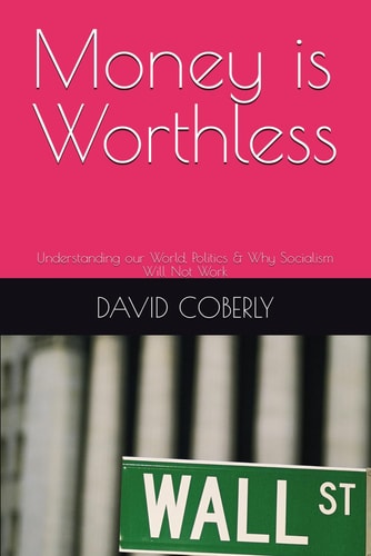 Money is Worthless Understanding Our World, Politics & Why Socialism Will Not Work