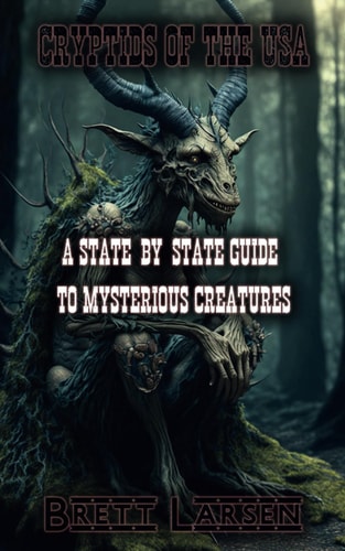 Cryptids of the USA A State-by-State Guide to Mysterious Creatures: Exploring Cryptozoology: Unveiling Sasquatch, Aliens, Creatures, Ghosts, Monsters, Myths, Legends, and Unheard-of Cryptids